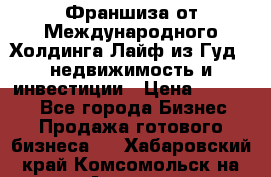 Франшиза от Международного Холдинга Лайф из Гуд - недвижимость и инвестиции › Цена ­ 82 000 - Все города Бизнес » Продажа готового бизнеса   . Хабаровский край,Комсомольск-на-Амуре г.